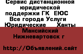 Сервис дистанционной юридической поддержки ГК «ЕЮС» - Все города Услуги » Юридические   . Ханты-Мансийский,Нижневартовск г.